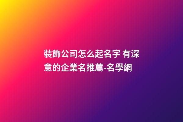 裝飾公司怎么起名字 有深意的企業名推薦-名學網-第1張-公司起名-玄機派